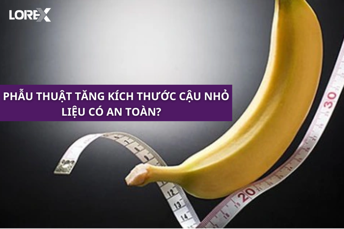 Phẫu thuật để tăng kích thước cậu nhỏ có phải là phương pháp an toàn?