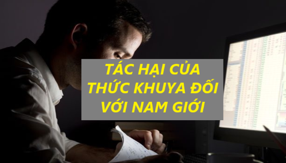 Vì sao nam giới thường thức khuya? Thức khuya ảnh hưởng như thế nào đến sinh lý ?